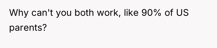 Why can't you both work, like 90% of US parents?