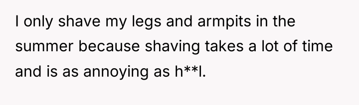 I only shave my legs and armpits in the summer...