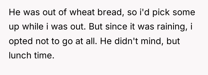 He was out of wheat bread, so i'd pick some...
