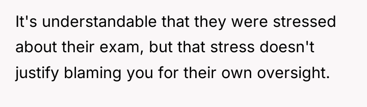 It's understandable that they were stressed about their exam, but...