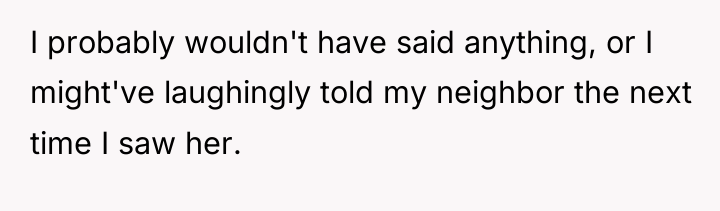 I probably wouldn't have said anything, or I might've laughingly...