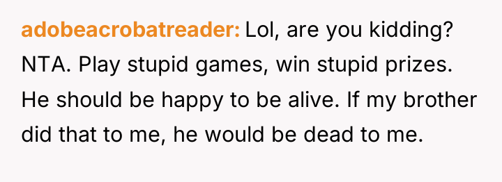 adobeacrobatreader Lol, are you kidding? NTA. Play stupid games, win...