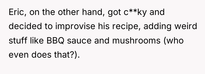 Eric, on the other hand, got c**ky and decided to...