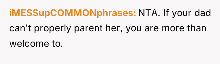 iMESSupCOMMONphrases NTA. If your dad can't properly parent her, you...