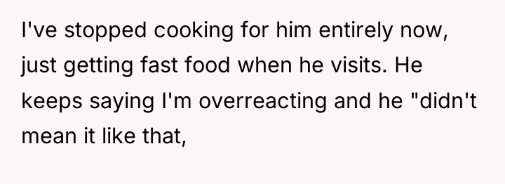 I've stopped cooking for him entirely now, just getting fast...