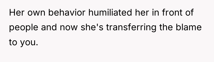 Her own behavior humiliated her in front of people and...