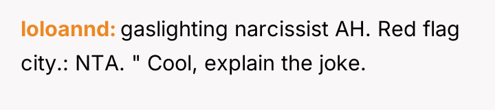 loloannd gaslighting narcissist AH. Red flag city.: NTA. " Cool,...