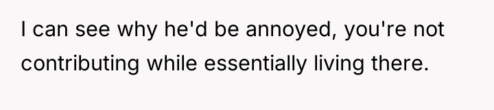 I can see why he'd be annoyed, you're not contributing...