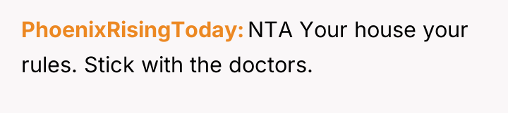 PhoenixRisingToday NTA Your house your rules. Stick with the doctors.