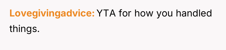 Lovegivingadvice YTA for how you handled things.
