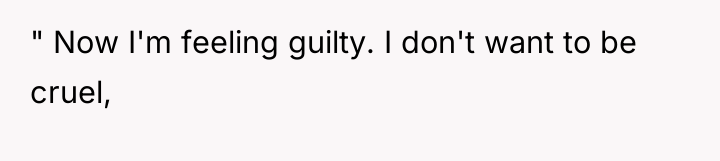 " Now I'm feeling guilty. I don't want to be...