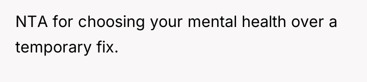 NTA for choosing your mental health over a temporary fix.