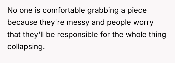 No one is comfortable grabbing a piece because they're messy...