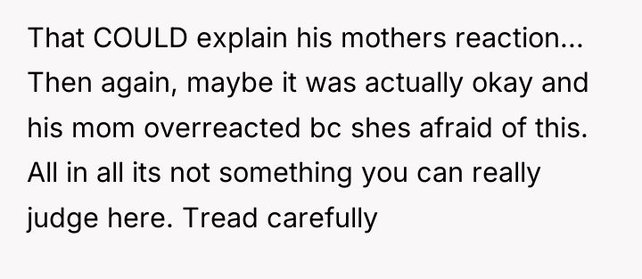 That COULD explain his mothers reaction... Then again, maybe it...