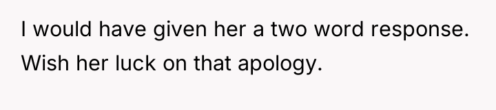 I would have given her a two word response. Wish...