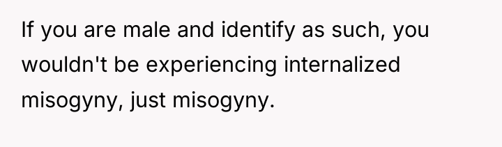 If you are male and identify as such, you wouldn't...