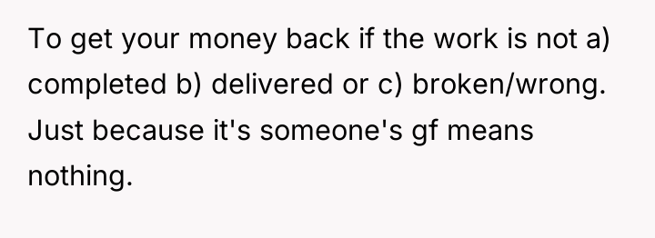 To get your money back if the work is not...