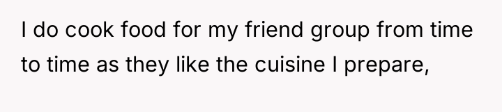 I do cook food for my friend group from time...