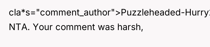 cla*s="comment_author">Puzzleheaded-Hurry26: NTA. Your comment was harsh,