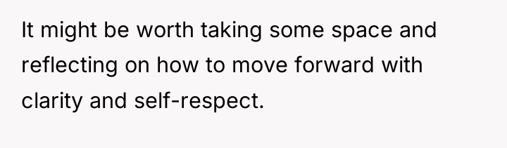 It might be worth taking some space and reflecting on...
