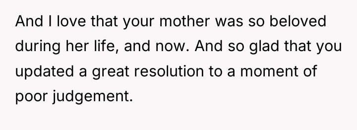 And I love that your mother was so beloved during...