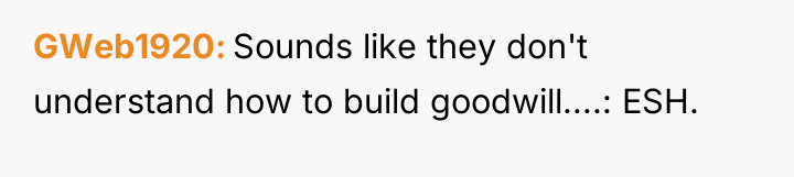 GWeb1920 Sounds like they don't understand how to build goodwill....:...