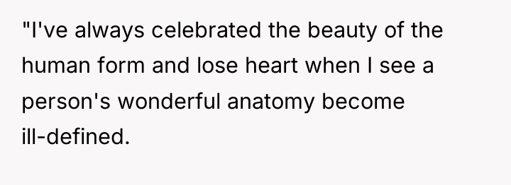 "I've always celebrated the beauty of the human form and...