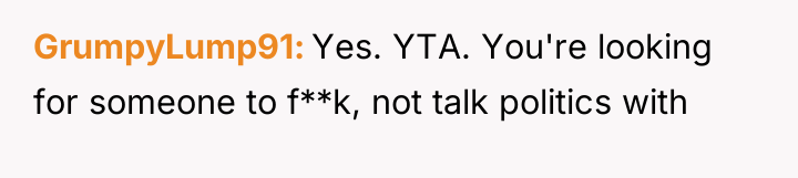 GrumpyLump91 Yes. YTA. You're looking for someone to f**k, not...