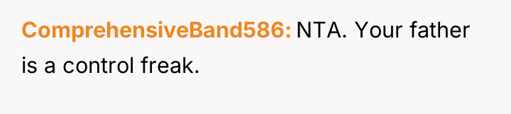 ComprehensiveBand586 NTA. Your father is a control freak.
