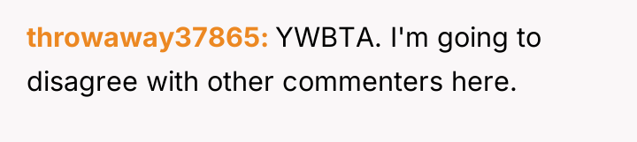throwaway37865 YWBTA. I'm going to disagree with other commenters here.