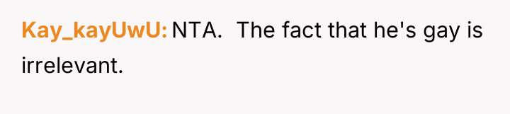 Kay_kayUwU NTA. The fact that he's gay is irrelevant.