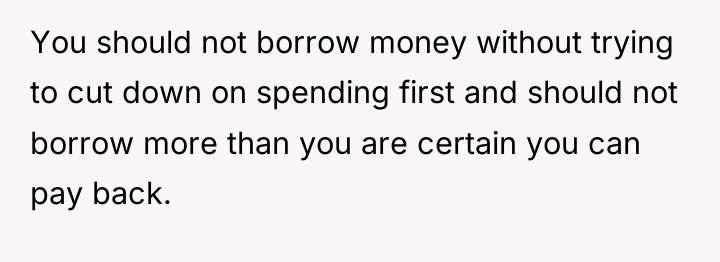 You should not borrow money without trying to cut down...