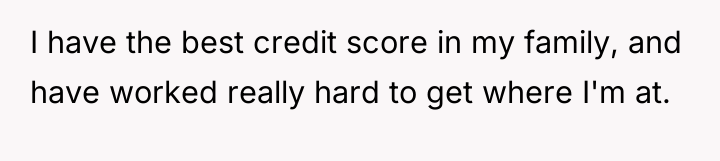 I have the best credit score in my family, and...