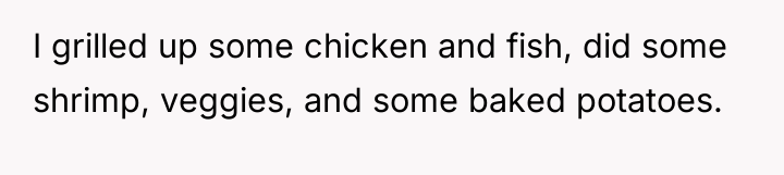 I grilled up some chicken and fish, did some shrimp,...