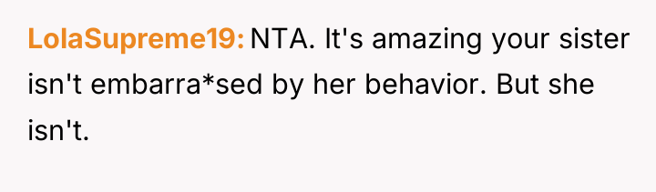 LolaSupreme19 NTA. It's amazing your sister isn't embarra*sed by her...