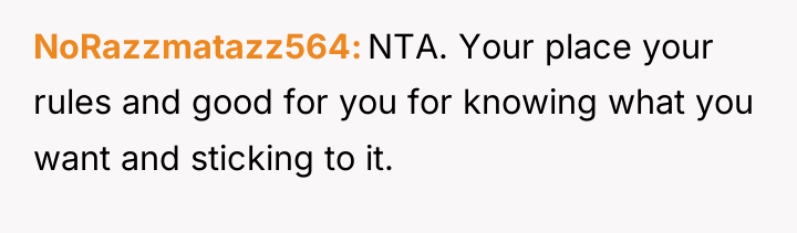 NoRazzmatazz564 NTA. Your place your rules and good for you...