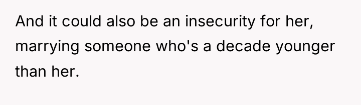 And it could also be an insecurity for her, marrying...