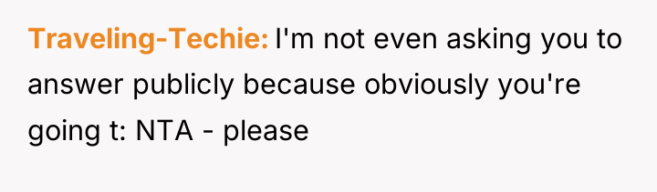 Traveling-Techie I'm not even asking you to answer publicly because...