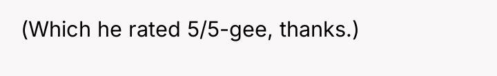 (Which he rated 5/5-gee, thanks.)
