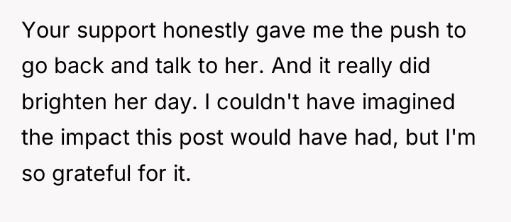 Your support honestly gave me the push to go back...