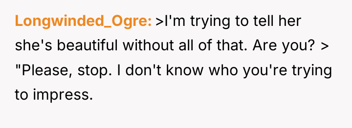 Longwinded_Ogre >I'm trying to tell her she's beautiful without all...