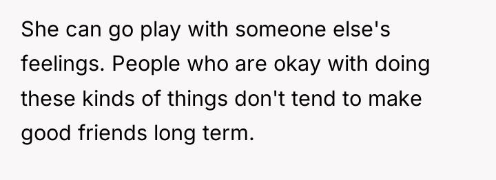She can go play with someone else's feelings. People who...