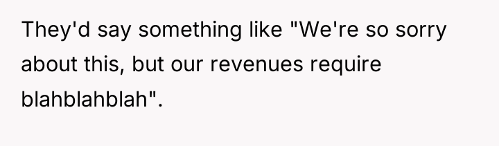They'd say something like "We're so sorry about this, but...