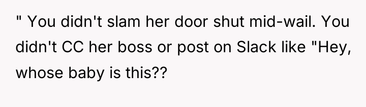 " You didn't slam her door shut mid-wail. You didn't...