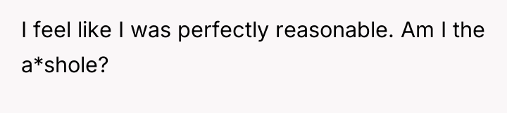 I feel like I was perfectly reasonable. Am I the...