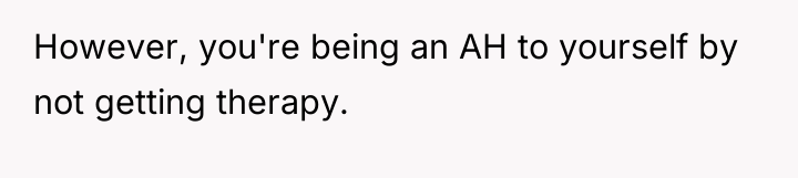 However, you're being an AH to yourself by not getting...