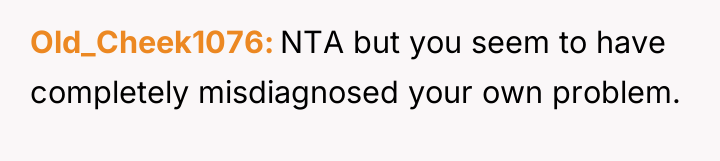 Old_Cheek1076 NTA but you seem to have completely misdiagnosed your...