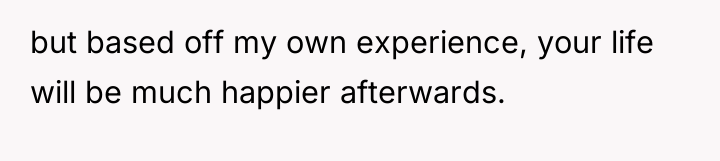 but based off my own experience, your life will be...