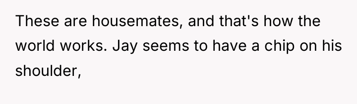 These are housemates, and that's how the world works. Jay...