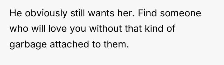 He obviously still wants her. Find someone who will love...